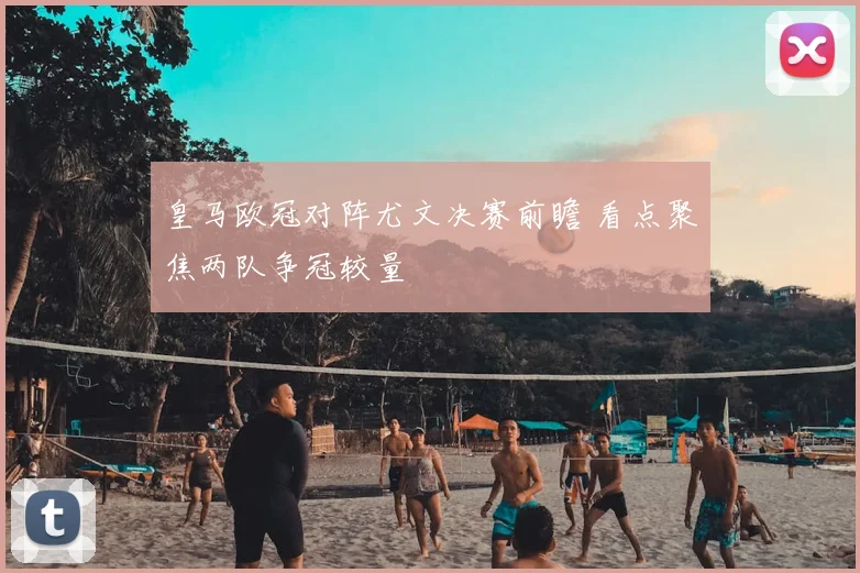 皇马欧冠对阵尤文决赛前瞻 看点聚焦两队争冠较量
