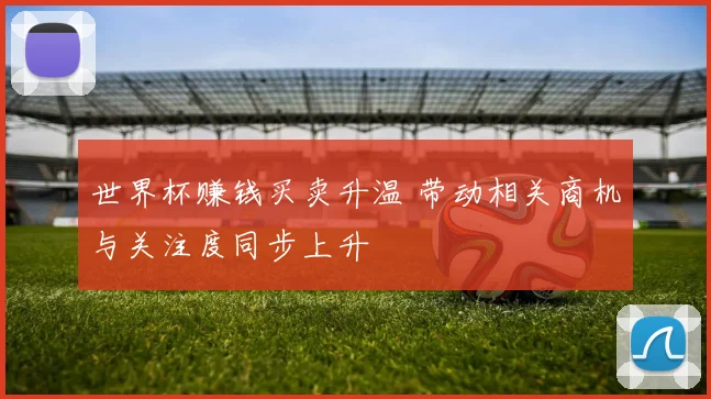 世界杯赚钱买卖升温 带动相关商机与关注度同步上升