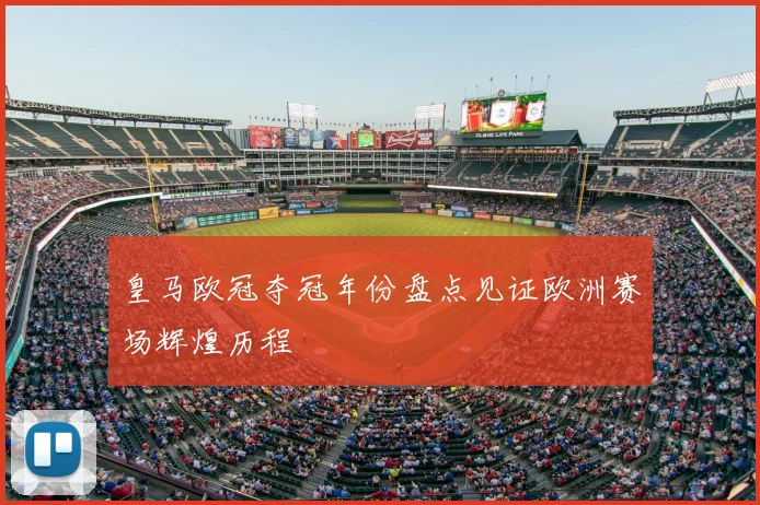 皇马欧冠夺冠年份盘点见证欧洲赛场辉煌历程