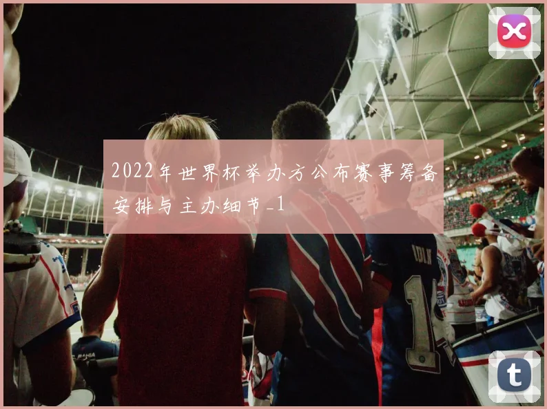 2022年世界杯举办方公布赛事筹备安排与主办细节_1