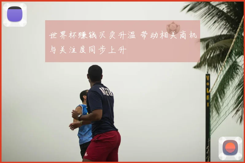 世界杯赚钱买卖升温 带动相关商机与关注度同步上升