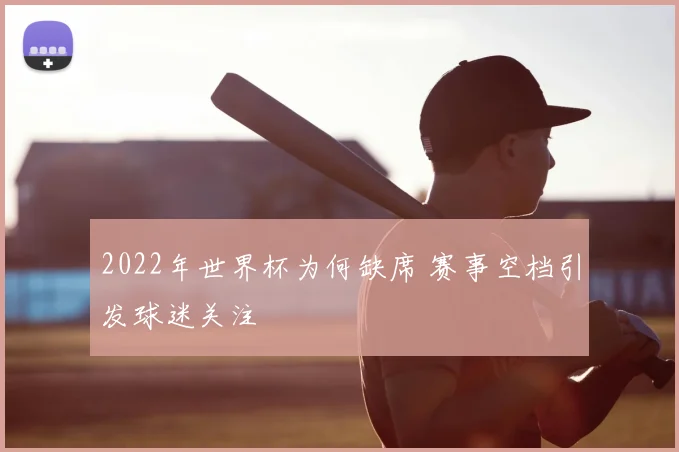 2022年世界杯为何缺席 赛事空档引发球迷关注