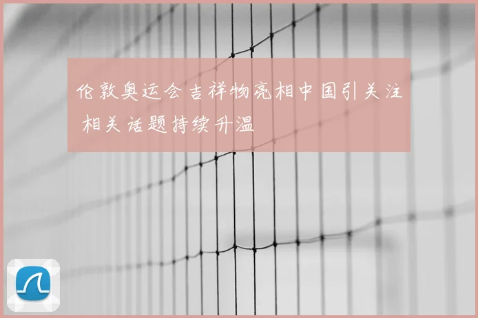 伦敦奥运会吉祥物亮相中国引关注 相关话题持续升温