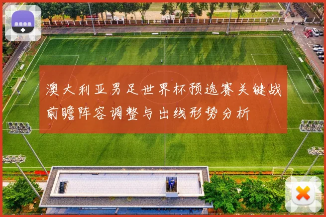 澳大利亚男足世界杯预选赛关键战前瞻阵容调整与出线形势分析