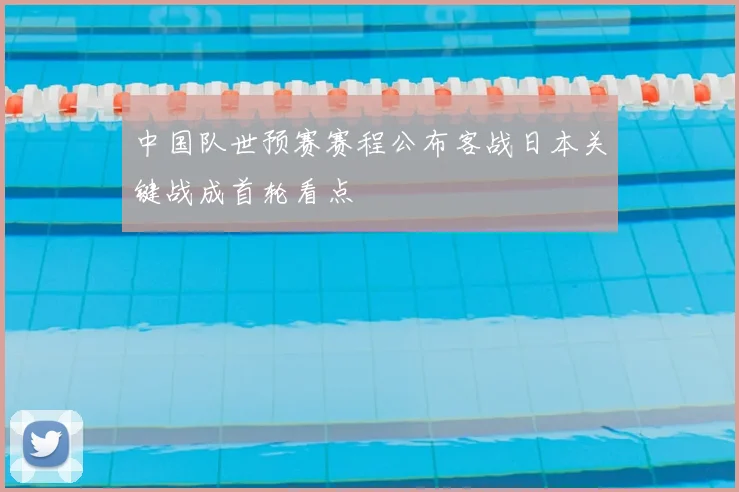 中国队世预赛赛程公布客战日本关键战成首轮看点
