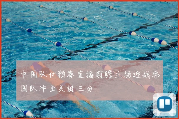 中国队世预赛直播前瞻主场迎战韩国队冲击关键三分