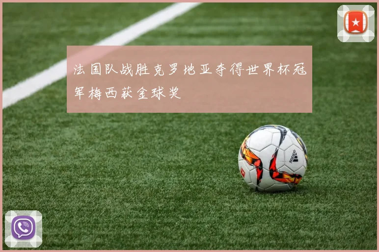 法国队战胜克罗地亚夺得世界杯冠军梅西获金球奖