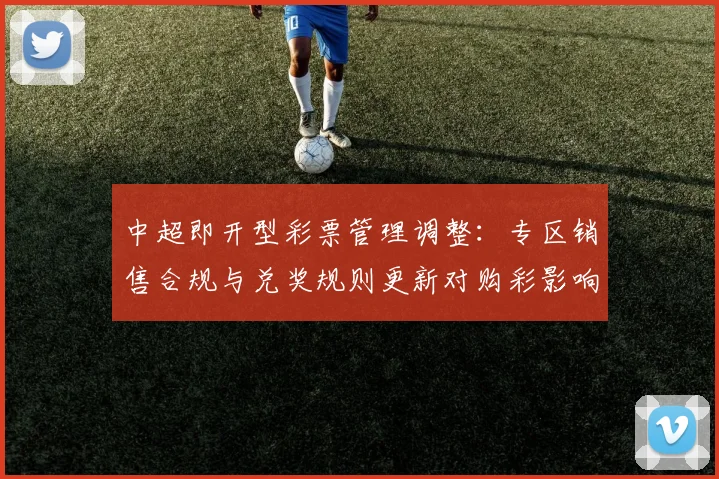 中超即开型彩票管理调整：专区销售合规与兑奖规则更新对购彩影响