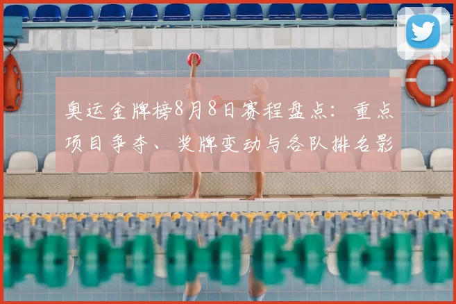 奥运金牌榜8月8日赛程盘点:重点项目争夺、奖牌变动与各队排名影响