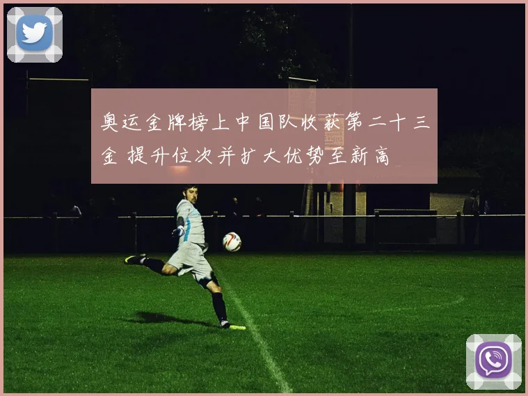 奥运金牌榜上中国队收获第二十三金 提升位次并扩大优势至新高