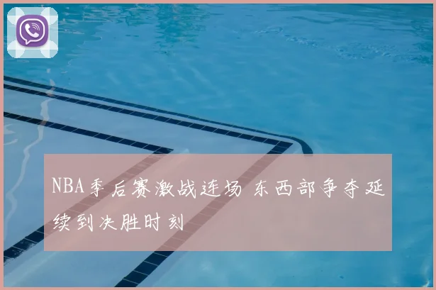 NBA季后赛激战连场 东西部争夺延续到决胜时刻