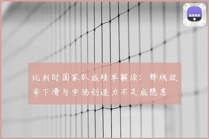 比利时国家队成绩单解读：锋线效率下滑与中场创造力不足成隐患