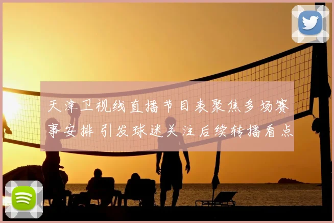 天津卫视线直播节目表聚焦多场赛事安排 引发球迷关注后续转播看点