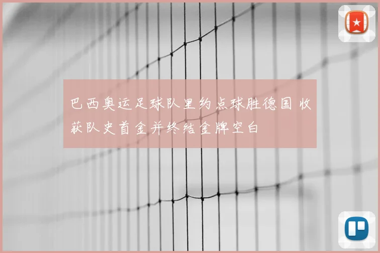 巴西奥运足球队里约点球胜德国 收获队史首金并终结金牌空白