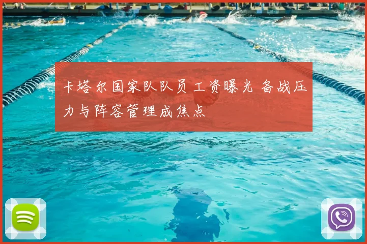 卡塔尔国家队队员工资曝光 备战压力与阵容管理成焦点