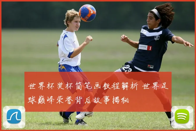 世界杯奖杯简笔画教程解析 世界足球巅峰荣誉背后故事揭秘
