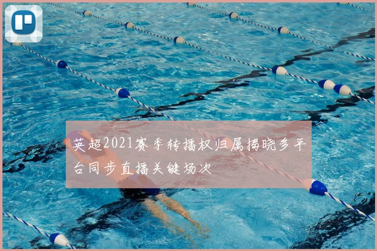 英超2021赛季转播权归属揭晓多平台同步直播关键场次