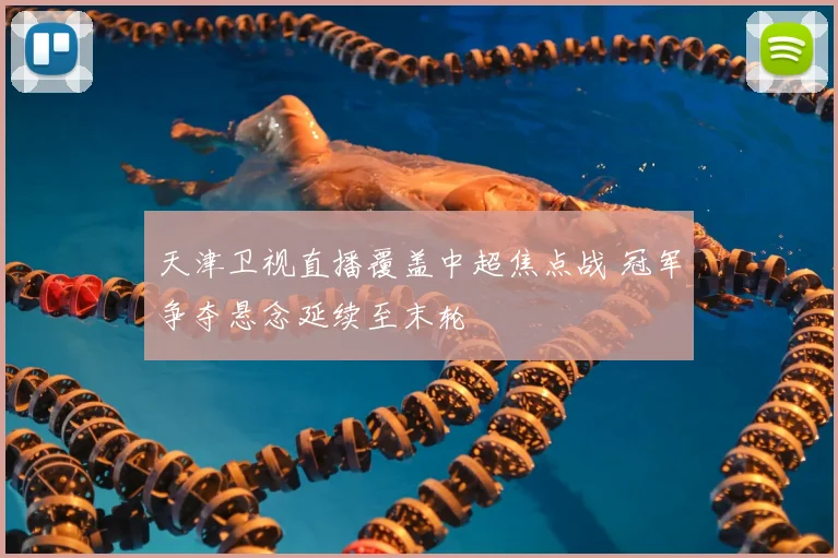天津卫视直播覆盖中超焦点战 冠军争夺悬念延续至末轮