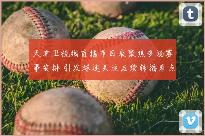 天津卫视线直播节目表聚焦多场赛事安排 引发球迷关注后续转播看点